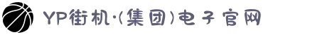 YP街机·(集团)电子官网